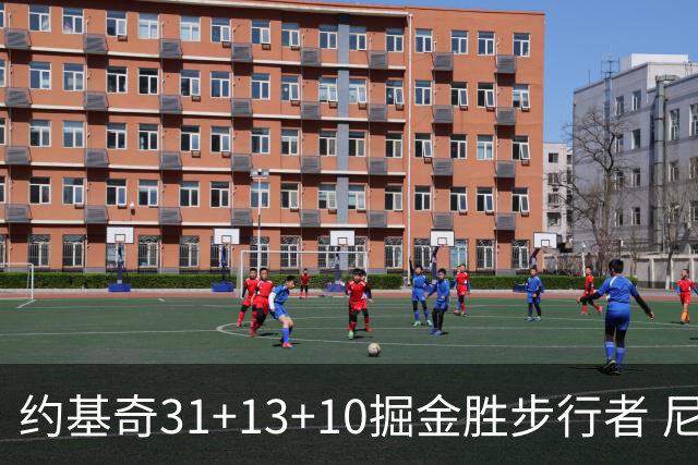 约基奇31+13+10掘金胜步行者 尼克斯逆转篮网