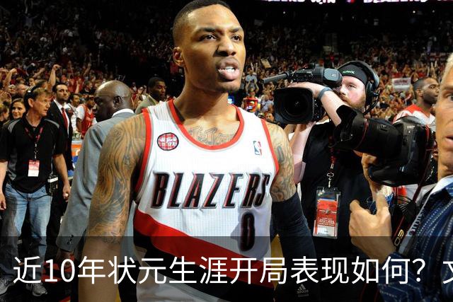 近10年状元生涯开局表现如何？文班&弗拉格展现天赋 一人恐变水货