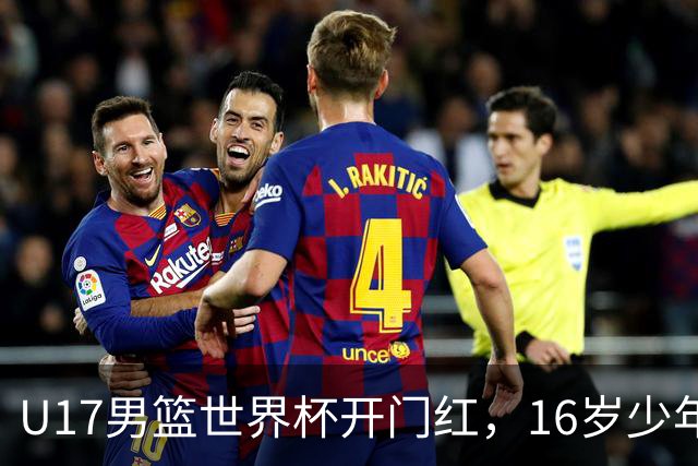 U17男篮世界杯开门红，16岁少年比肩王俊杰？下场将迎欧洲劲旅大考